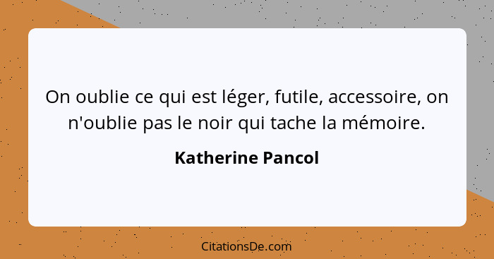 On oublie ce qui est léger, futile, accessoire, on n'oublie pas le noir qui tache la mémoire.... - Katherine Pancol