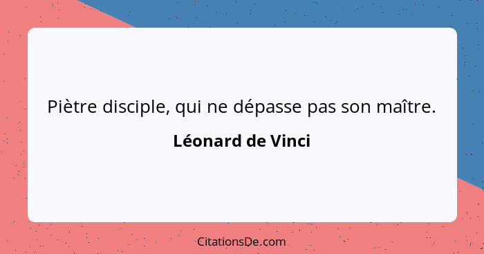 Piètre disciple, qui ne dépasse pas son maître.... - Léonard de Vinci