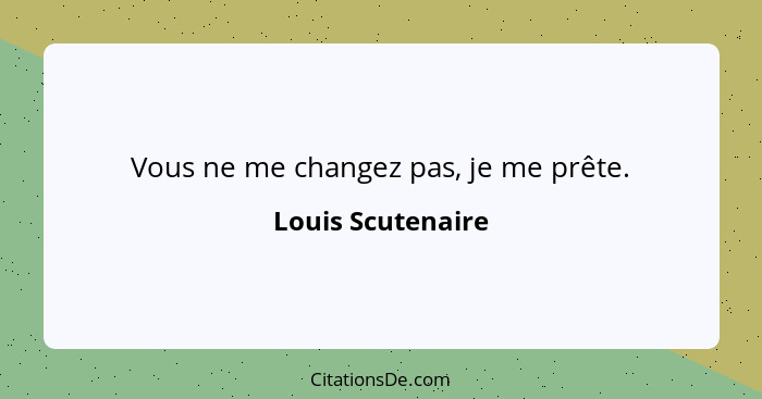 Vous ne me changez pas, je me prête.... - Louis Scutenaire