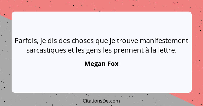 Parfois, je dis des choses que je trouve manifestement sarcastiques et les gens les prennent à la lettre.... - Megan Fox