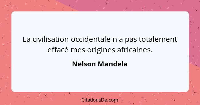 La civilisation occidentale n'a pas totalement effacé mes origines africaines.... - Nelson Mandela