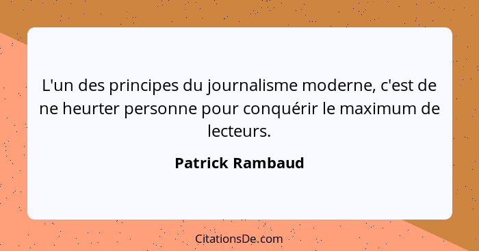 L'un des principes du journalisme moderne, c'est de ne heurter personne pour conquérir le maximum de lecteurs.... - Patrick Rambaud