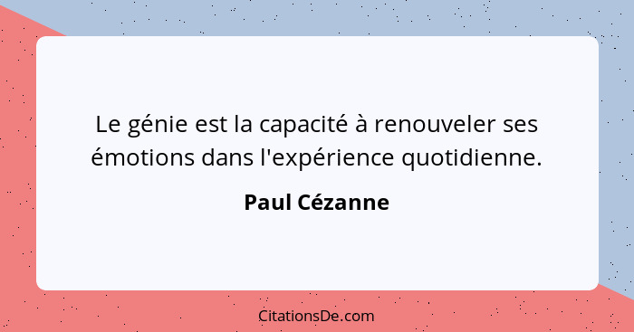 Le génie est la capacité à renouveler ses émotions dans l'expérience quotidienne.... - Paul Cézanne