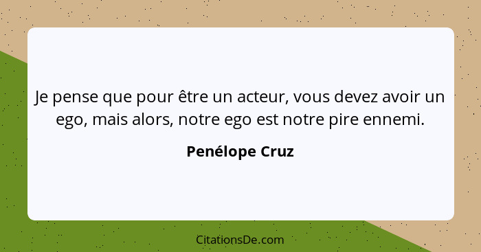 Je pense que pour être un acteur, vous devez avoir un ego, mais alors, notre ego est notre pire ennemi.... - Penélope Cruz