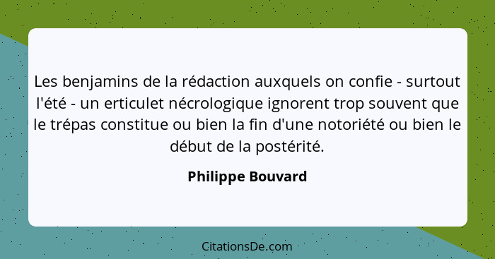 Les benjamins de la rédaction auxquels on confie - surtout l'été - un erticulet nécrologique ignorent trop souvent que le trépas co... - Philippe Bouvard