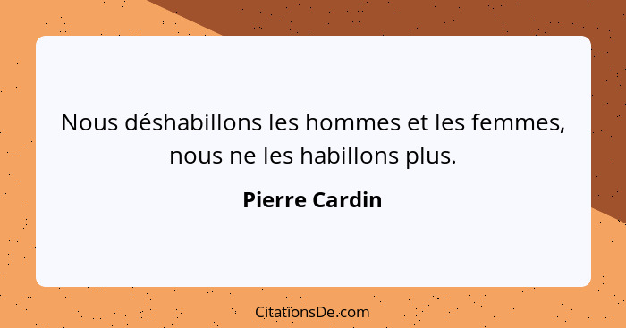 Nous déshabillons les hommes et les femmes, nous ne les habillons plus.... - Pierre Cardin