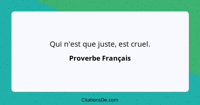 Qui n'est que juste, est cruel.... - Proverbe Français