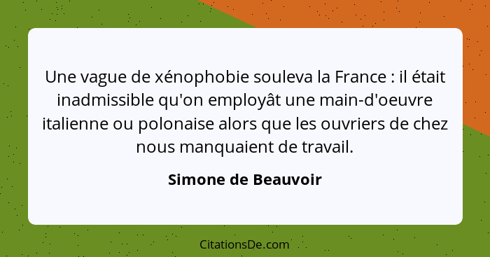 Une vague de xénophobie souleva la France : il était inadmissible qu'on employât une main-d'oeuvre italienne ou polonaise al... - Simone de Beauvoir
