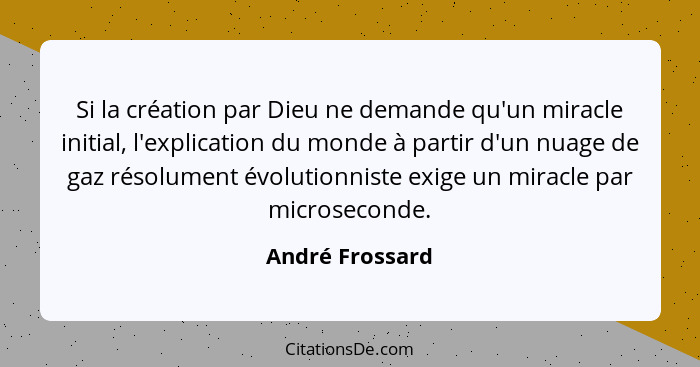 Si la création par Dieu ne demande qu'un miracle initial, l'explication du monde à partir d'un nuage de gaz résolument évolutionniste... - André Frossard