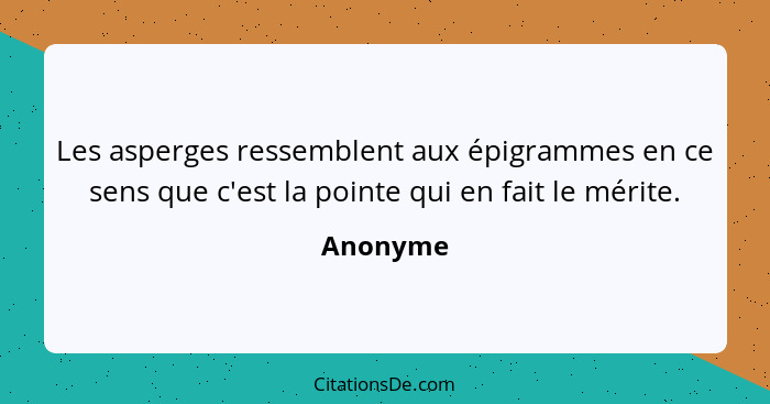 Les asperges ressemblent aux épigrammes en ce sens que c'est la pointe qui en fait le mérite.... - Anonyme