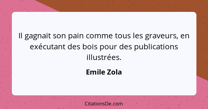 Il gagnait son pain comme tous les graveurs, en exécutant des bois pour des publications illustrées.... - Emile Zola