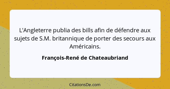 L'Angleterre publia des bills afin de défendre aux sujets de S.M. britannique de porter des secours aux Américains.... - François-René de Chateaubriand