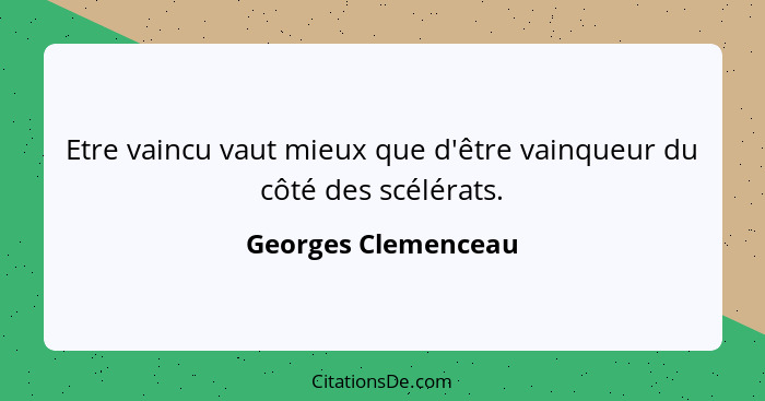 Etre vaincu vaut mieux que d'être vainqueur du côté des scélérats.... - Georges Clemenceau
