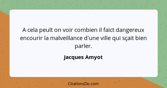A cela peult on voir combien il faict dangereux encourir la malveillance d'une ville qui sçait bien parler.... - Jacques Amyot