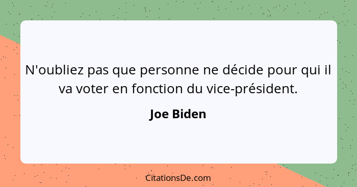 N'oubliez pas que personne ne décide pour qui il va voter en fonction du vice-président.... - Joe Biden