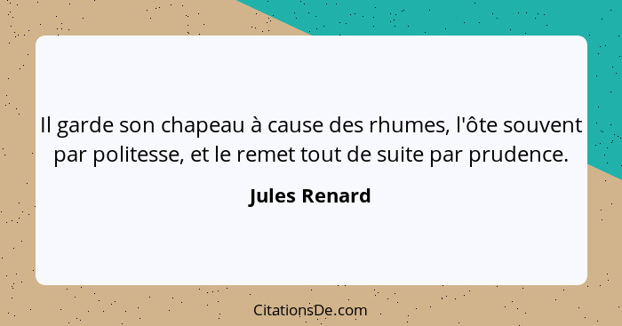 Il garde son chapeau à cause des rhumes, l'ôte souvent par politesse, et le remet tout de suite par prudence.... - Jules Renard