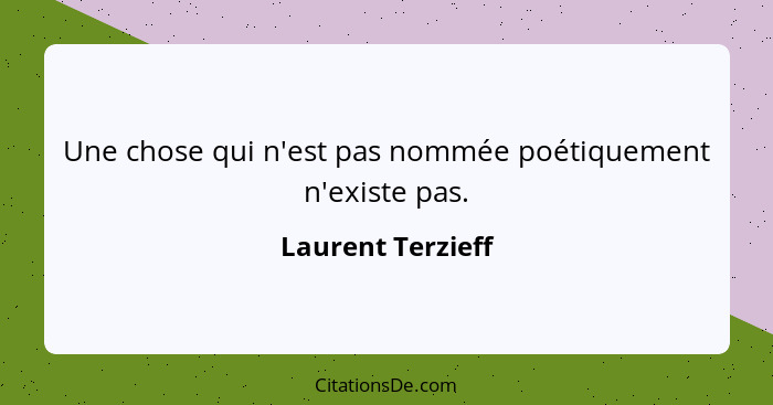 Une chose qui n'est pas nommée poétiquement n'existe pas.... - Laurent Terzieff