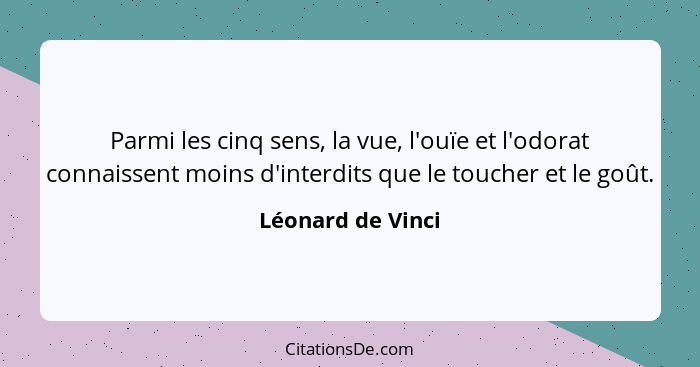 Parmi les cinq sens, la vue, l'ouïe et l'odorat connaissent moins d'interdits que le toucher et le goût.... - Léonard de Vinci