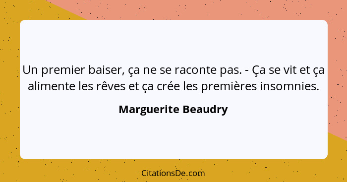 Un premier baiser, ça ne se raconte pas. - Ça se vit et ça alimente les rêves et ça crée les premières insomnies.... - Marguerite Beaudry