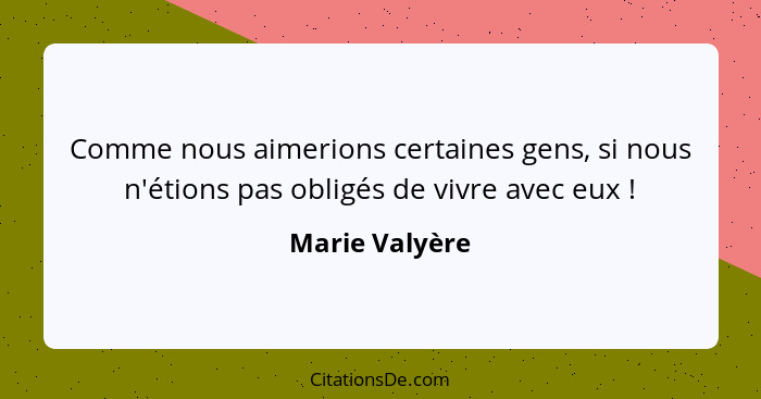 Comme nous aimerions certaines gens, si nous n'étions pas obligés de vivre avec eux !... - Marie Valyère