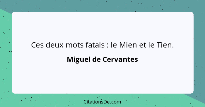 Ces deux mots fatals : le Mien et le Tien.... - Miguel de Cervantes