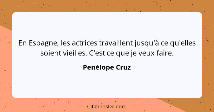 En Espagne, les actrices travaillent jusqu'à ce qu'elles soient vieilles. C'est ce que je veux faire.... - Penélope Cruz