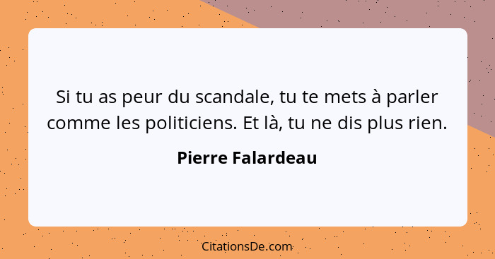 Si tu as peur du scandale, tu te mets à parler comme les politiciens. Et là, tu ne dis plus rien.... - Pierre Falardeau
