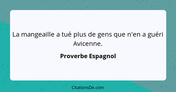 La mangeaille a tué plus de gens que n'en a guéri Avicenne.... - Proverbe Espagnol