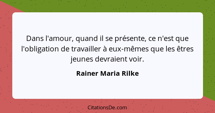 Dans l'amour, quand il se présente, ce n'est que l'obligation de travailler à eux-mêmes que les êtres jeunes devraient voir.... - Rainer Maria Rilke