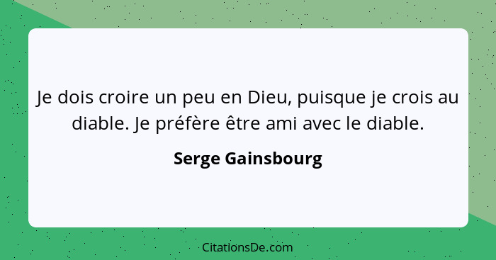 Je dois croire un peu en Dieu, puisque je crois au diable. Je préfère être ami avec le diable.... - Serge Gainsbourg