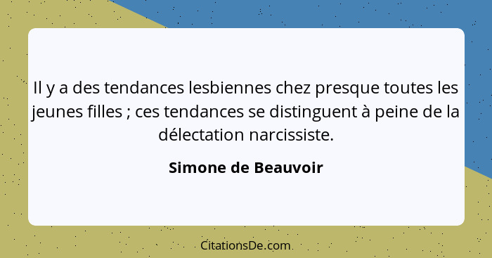 Il y a des tendances lesbiennes chez presque toutes les jeunes filles ; ces tendances se distinguent à peine de la délectati... - Simone de Beauvoir