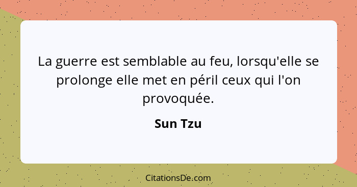 La guerre est semblable au feu, lorsqu'elle se prolonge elle met en péril ceux qui l'on provoquée.... - Sun Tzu