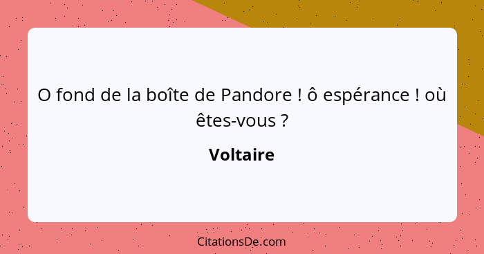 O fond de la boîte de Pandore ! ô espérance ! où êtes-vous ?... - Voltaire