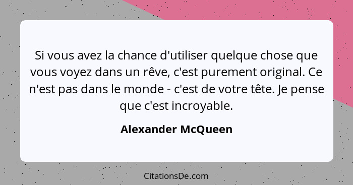 Si vous avez la chance d'utiliser quelque chose que vous voyez dans un rêve, c'est purement original. Ce n'est pas dans le monde -... - Alexander McQueen