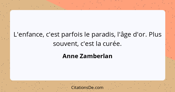 L'enfance, c'est parfois le paradis, l'âge d'or. Plus souvent, c'est la curée.... - Anne Zamberlan