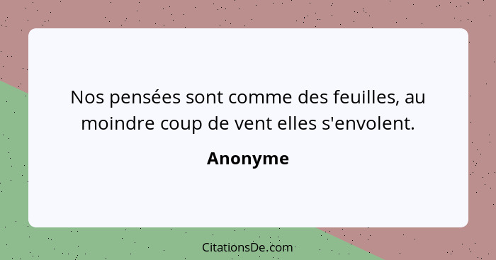 Nos pensées sont comme des feuilles, au moindre coup de vent elles s'envolent.... - Anonyme