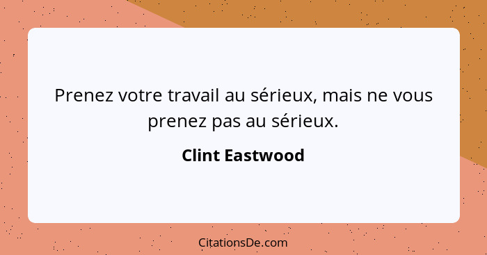 Prenez votre travail au sérieux, mais ne vous prenez pas au sérieux.... - Clint Eastwood