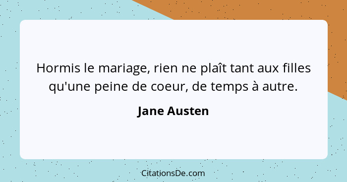 Hormis le mariage, rien ne plaît tant aux filles qu'une peine de coeur, de temps à autre.... - Jane Austen