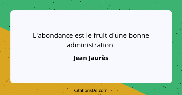 L'abondance est le fruit d'une bonne administration.... - Jean Jaurès