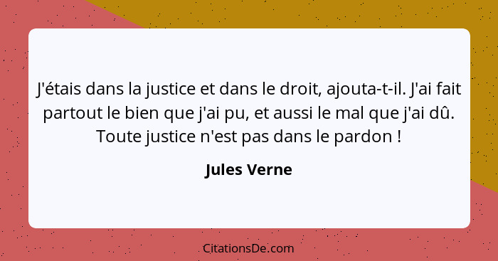 J'étais dans la justice et dans le droit, ajouta-t-il. J'ai fait partout le bien que j'ai pu, et aussi le mal que j'ai dû. Toute justice... - Jules Verne