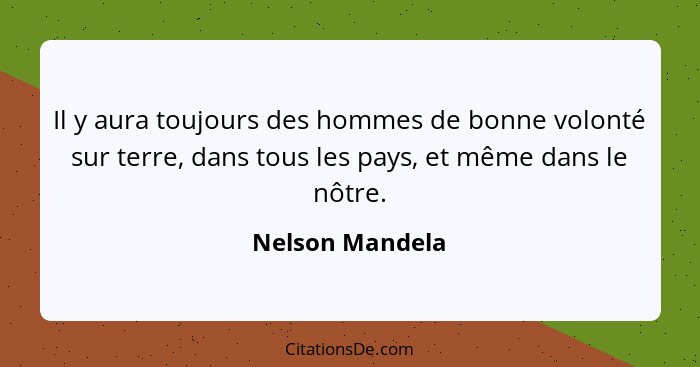 Il y aura toujours des hommes de bonne volonté sur terre, dans tous les pays, et même dans le nôtre.... - Nelson Mandela