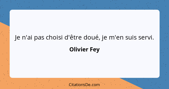 Je n'ai pas choisi d'être doué, je m'en suis servi.... - Olivier Fey