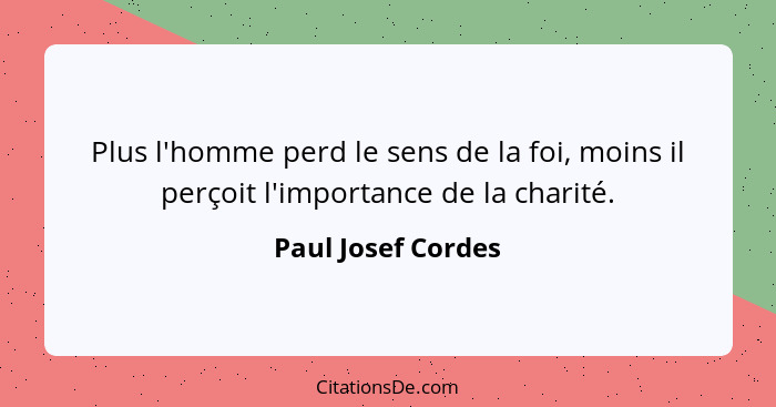 Plus l'homme perd le sens de la foi, moins il perçoit l'importance de la charité.... - Paul Josef Cordes
