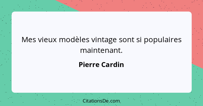 Mes vieux modèles vintage sont si populaires maintenant.... - Pierre Cardin