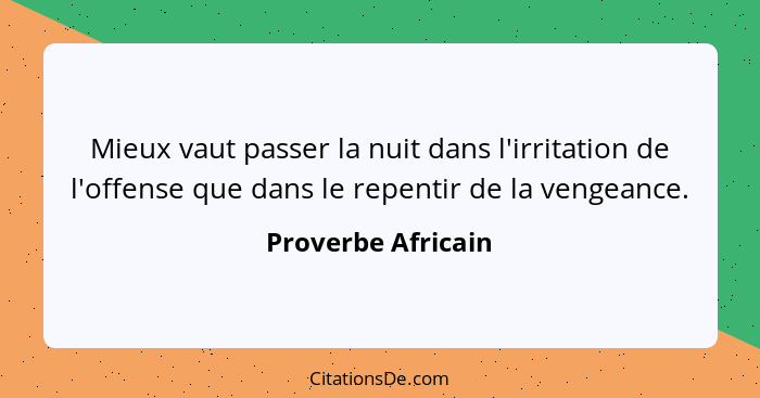 Mieux vaut passer la nuit dans l'irritation de l'offense que dans le repentir de la vengeance.... - Proverbe Africain