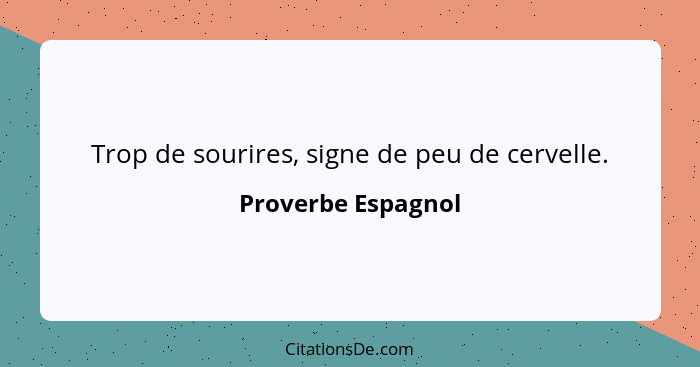 Trop de sourires, signe de peu de cervelle.... - Proverbe Espagnol