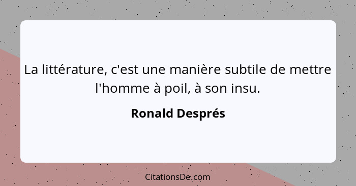 La littérature, c'est une manière subtile de mettre l'homme à poil, à son insu.... - Ronald Després