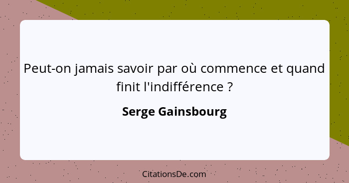 Peut-on jamais savoir par où commence et quand finit l'indifférence ?... - Serge Gainsbourg