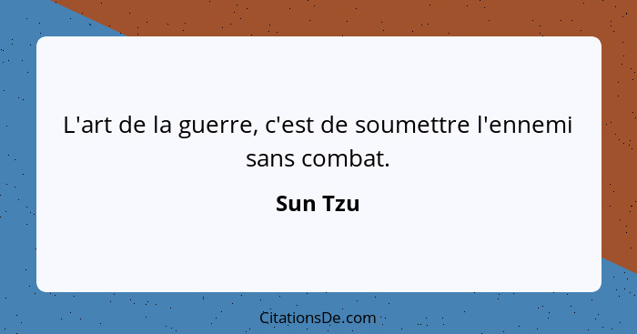 L'art de la guerre, c'est de soumettre l'ennemi sans combat.... - Sun Tzu