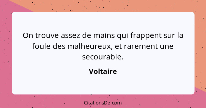 On trouve assez de mains qui frappent sur la foule des malheureux, et rarement une secourable.... - Voltaire